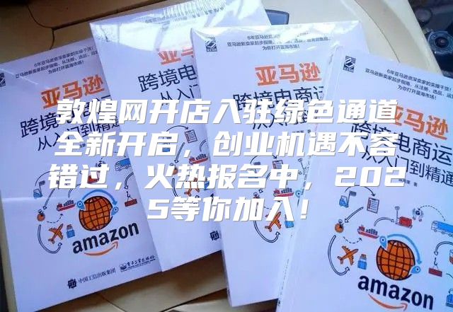 敦煌网开店入驻绿色通道全新开启，创业机遇不容错过，火热报名中，2025等你加入！
