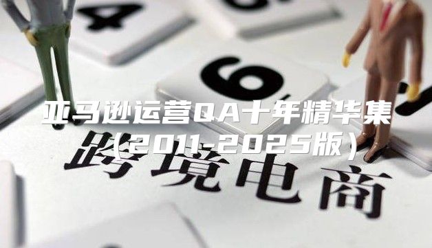 亚马逊运营QA十年精华集2011-2025版