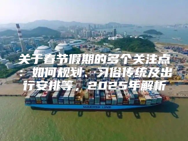 关于春节假期的多个关注点：如何规划、习俗传统及出行安排等，2025年解析