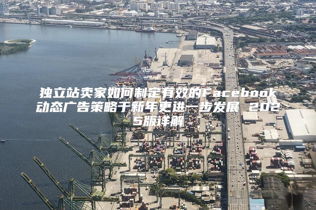 独立站卖家如何制定有效的Facebook动态广告策略于新年更进一步发展 2025版详解