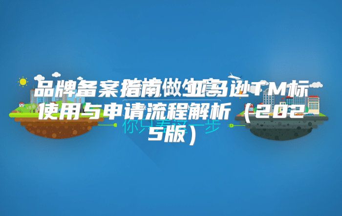 品牌备案指南：亚马逊TM标使用与申请流程解析2025版