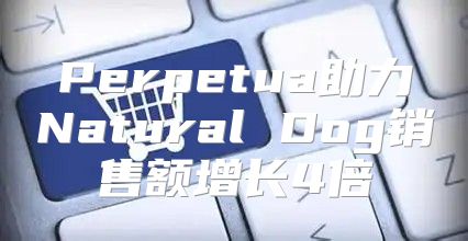Perpetua助力Natural Dog销售额增长4倍