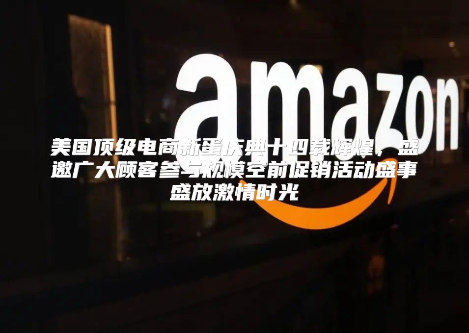 美国顶级电商新蛋庆典十四载辉煌，盛邀广大顾客参与规模空前促销活动盛事盛放激情时光