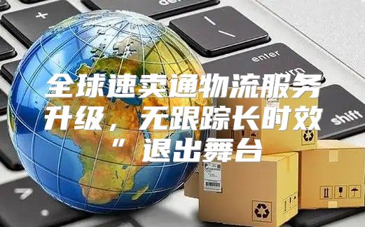 全球速卖通物流服务升级，无跟踪长时效”退出舞台