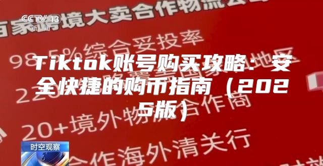 Tiktok账号购买攻略：安全快捷的购币指南2025版