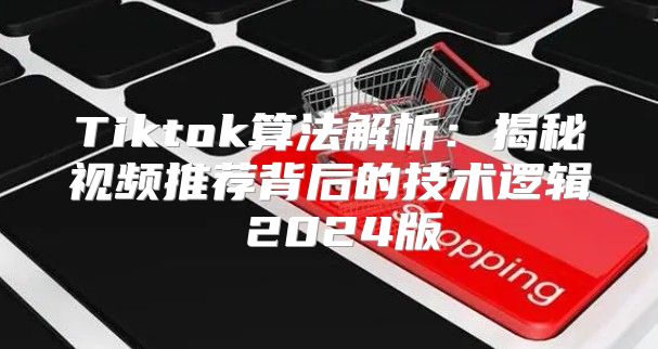 Tiktok算法解析：揭秘视频推荐背后的技术逻辑 2025版
