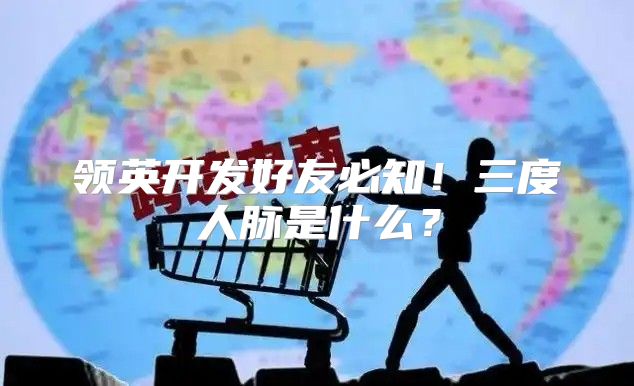 领英开发好友必知！三度人脉是什么？