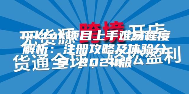 Tiktok项目上手难易程度解析：注册攻略及体验分享 2025版
