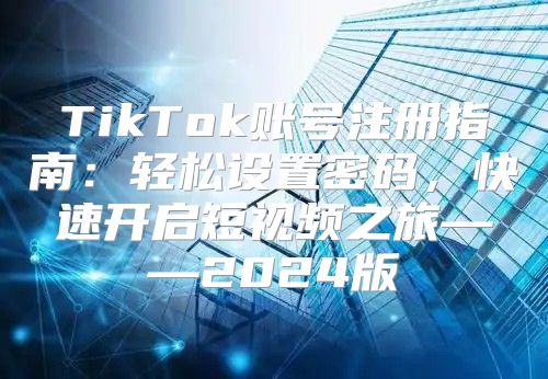 TikTok账号注册指南：轻松设置密码，快速开启短视频之旅——2025版