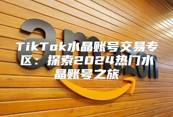 TikTok水晶账号交易专区：探索2025热门水晶账号之旅
