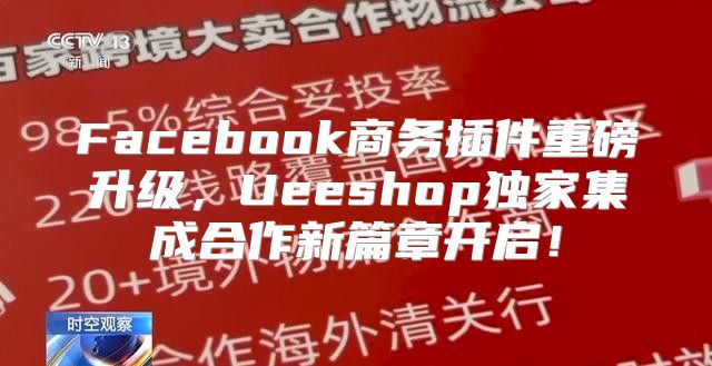 Facebook商务插件重磅升级，Ueeshop独家集成合作新篇章开启！