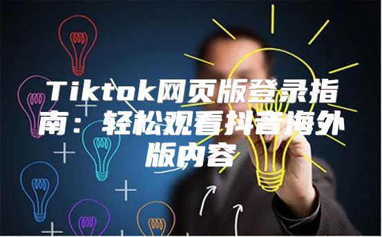 Tiktok网页版登录指南：轻松观看抖音海外版内容