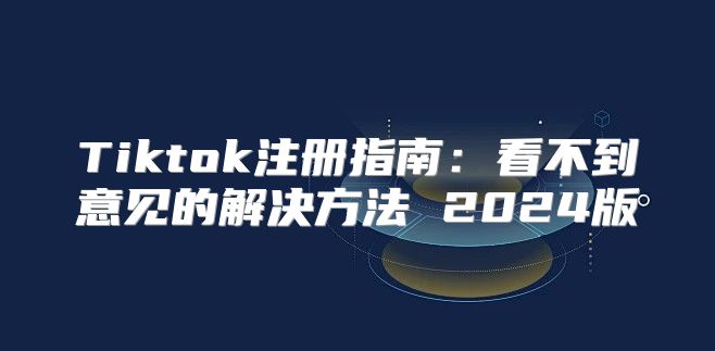 Tiktok注册指南：看不到意见的解决方法 2025版