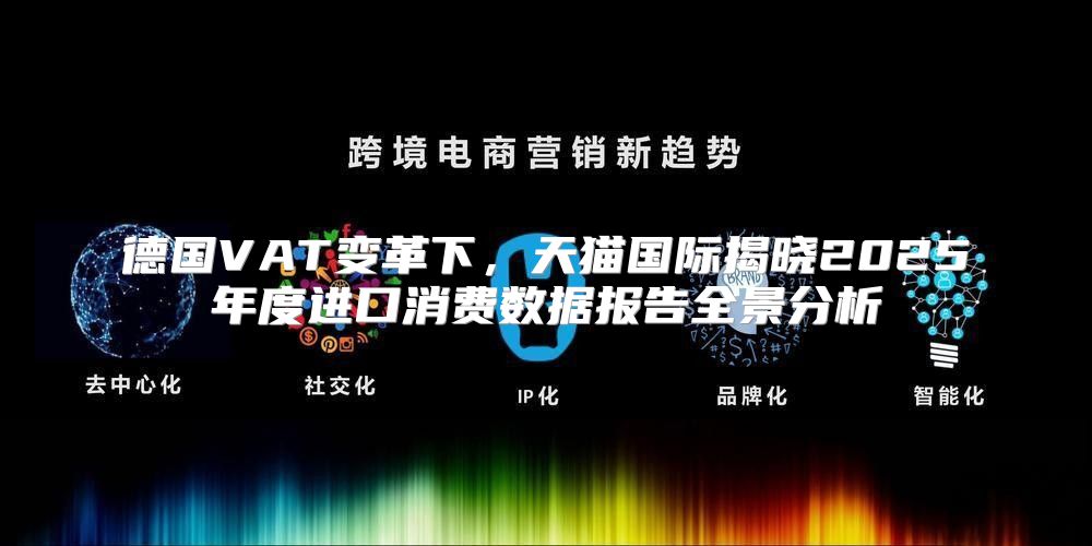 德国VAT变革下，天猫国际揭晓2025年度进口消费数据报告全景分析