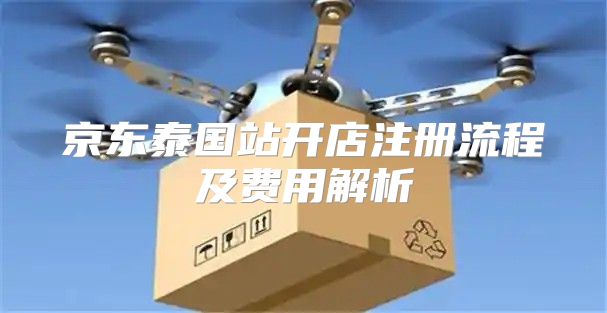 京东泰国站开店注册流程及费用解析