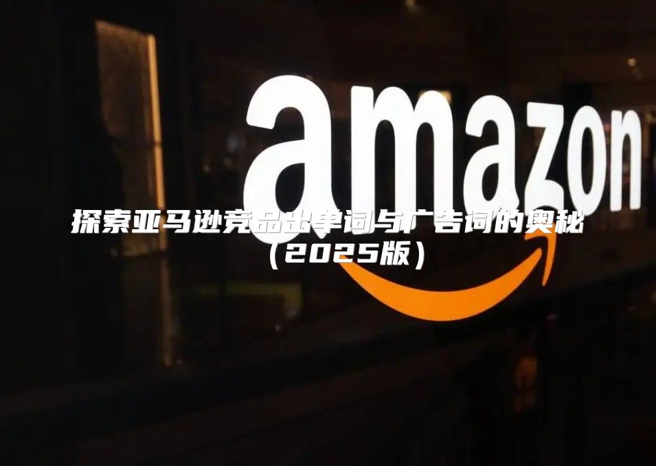 探索亚马逊竞品出单词与广告词的奥秘2025版
