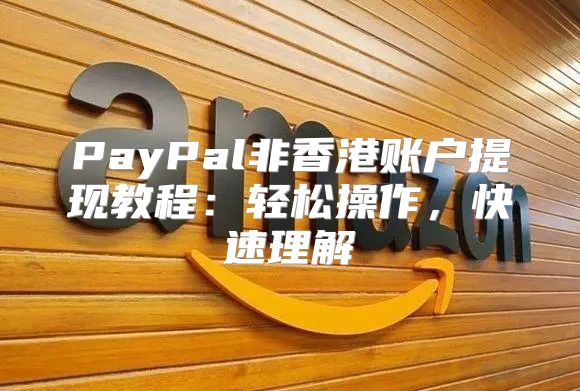 PayPal非香港账户提现教程：轻松操作，快速理解