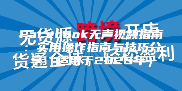 Facebook无声视频指南：实用操作指南与技巧分享适用于2025年