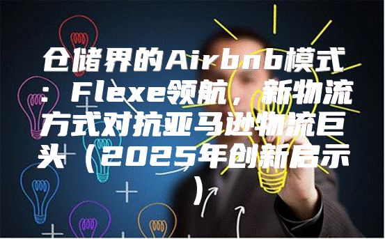 仓储界的Airbnb模式：Flexe领航，新物流方式对抗亚马逊物流巨头2025年创新启示