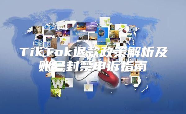 TikTok退款政策解析及账号封禁申诉指南