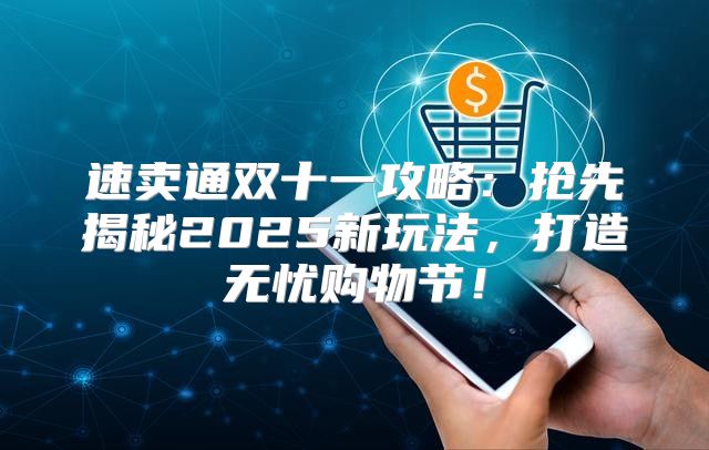 速卖通双十一攻略：抢先揭秘2025新玩法，打造无忧购物节！