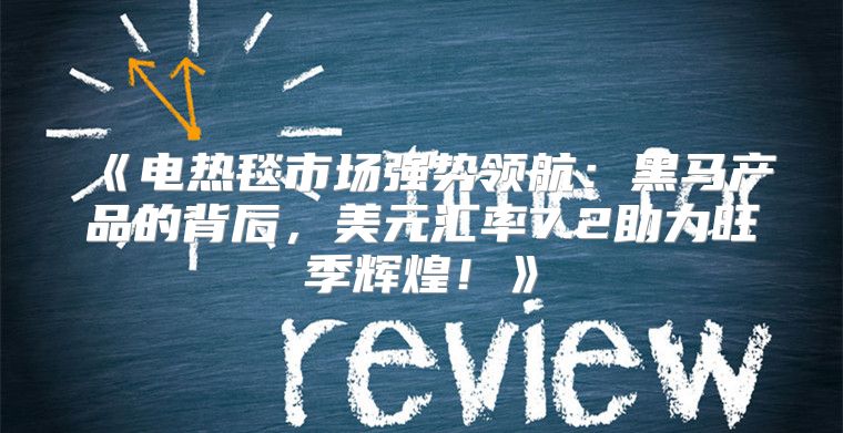 电热毯市场强势领航：黑马产品的背后，美元汇率7.2助力旺季辉煌！