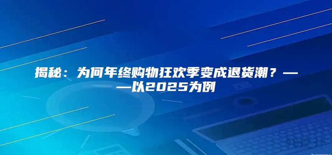 揭秘：为何年终购物狂欢季变成退货潮？——以2025为例