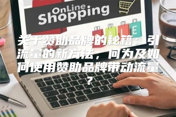 关于赞助品牌的秘籍：引流量的新方法，何为及如何使用赞助品牌带动流量？