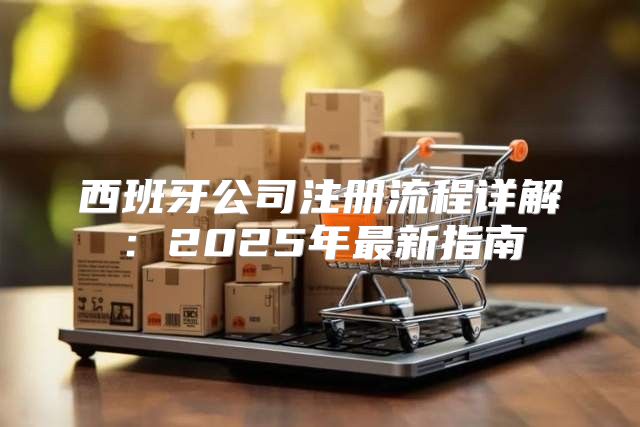 西班牙公司注册流程详解：2025年最新指南