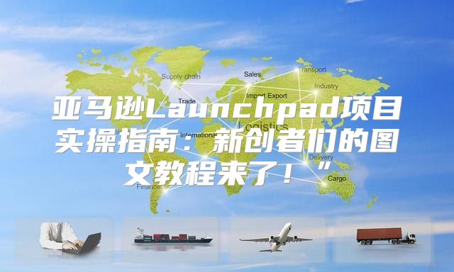 亚马逊Launchpad项目实操指南：新创者们的图文教程来了！”