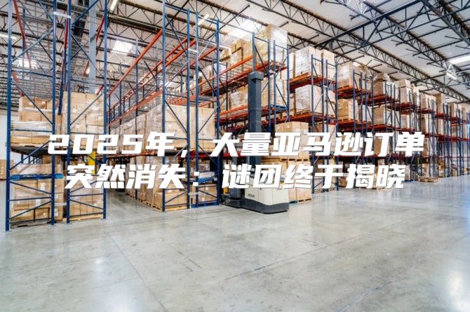 2025年，大量亚马逊订单突然消失：谜团终于揭晓