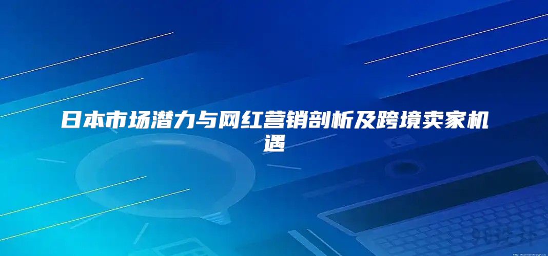 日本市场潜力与网红营销剖析及跨境卖家机遇