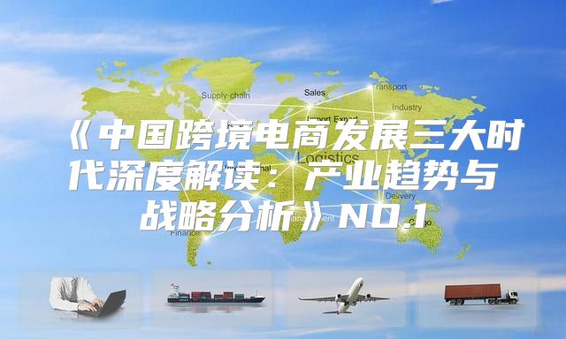 中国跨境电商发展三大时代深度解读：产业趋势与战略分析NO.1