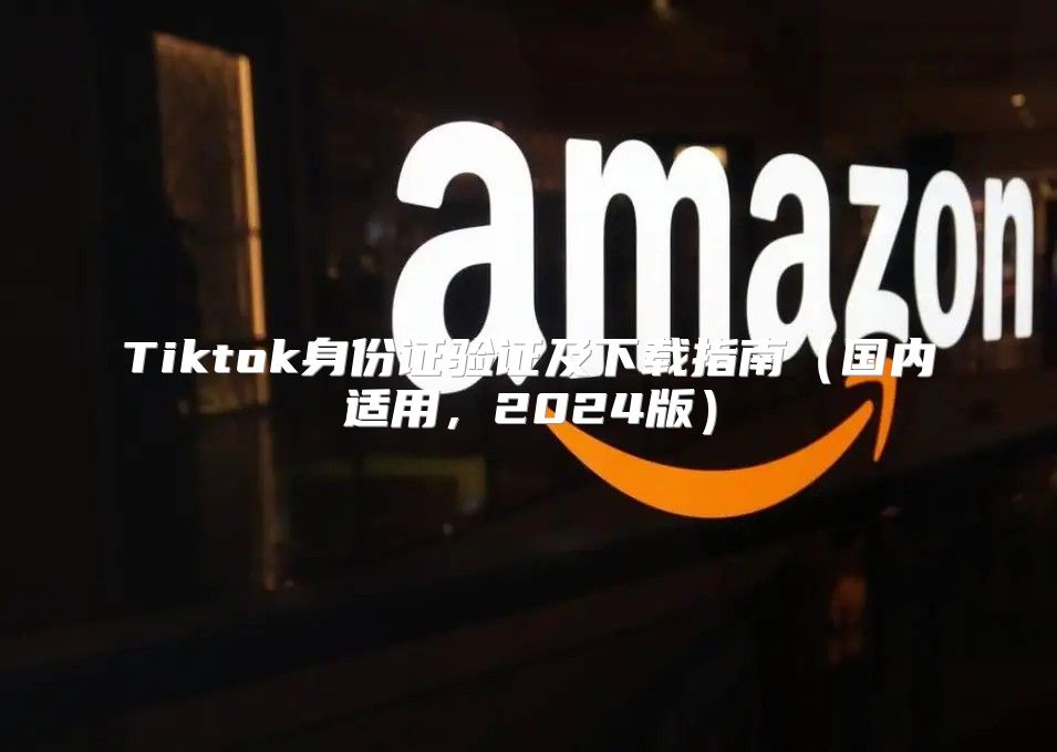 Tiktok身份证验证及下载指南国内适用，2025版