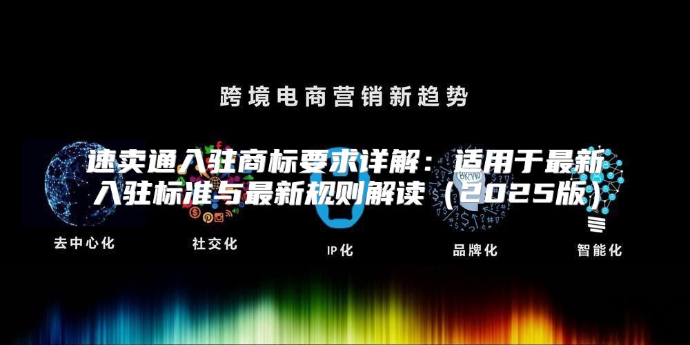 速卖通入驻商标要求详解：适用于最新入驻标准与最新规则解读2025版