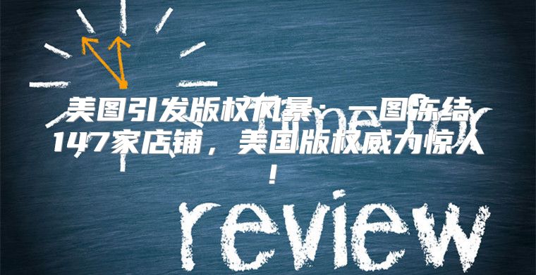 美图引发版权风暴：一图冻结147家店铺，美国版权威力惊人！