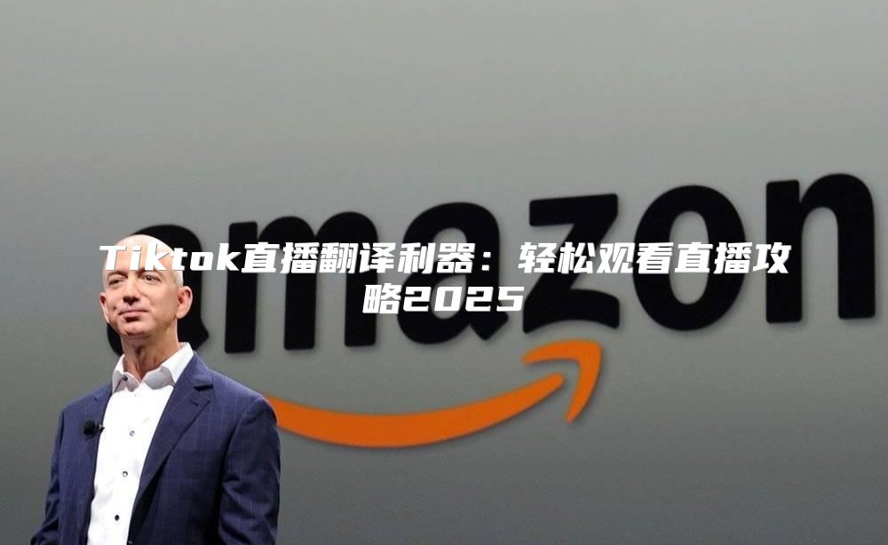 Tiktok直播翻译利器：轻松观看直播攻略2025