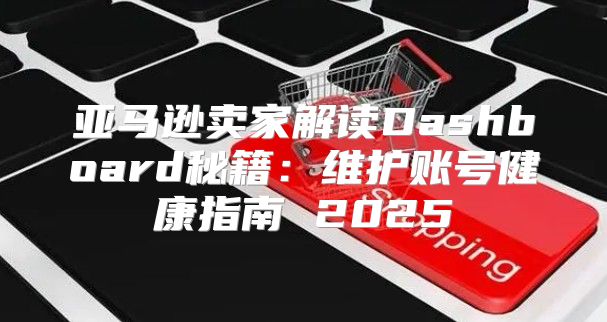 亚马逊卖家解读Dashboard秘籍：维护账号健康指南 2025