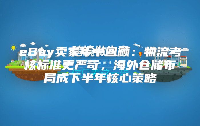 eBay卖家年中回顾：物流考核标准更严苛，海外仓储布局成下半年核心策略