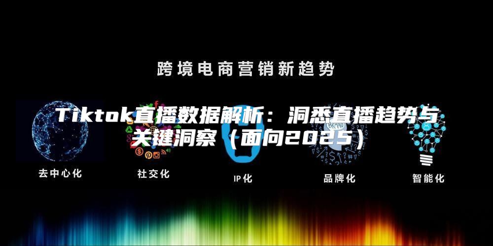 Tiktok直播数据解析：洞悉直播趋势与关键洞察面向2025