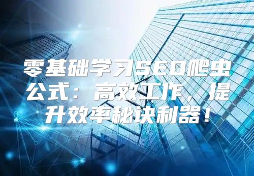 零基础学习SEO爬虫公式：高效工作，提升效率秘诀利器！