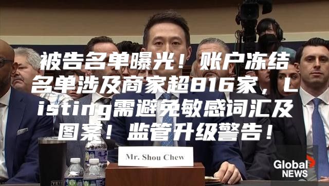 被告名单曝光！账户冻结名单涉及商家超816家，Listing需避免敏感词汇及图案！监管升级警告！