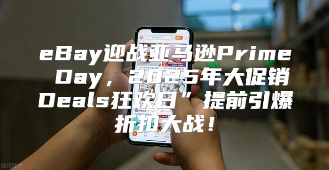 eBay迎战亚马逊Prime Day，2025年大促销Deals狂欢日”提前引爆折扣大战！