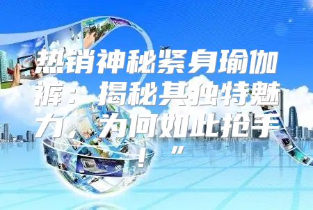 热销神秘紧身瑜伽裤：揭秘其独特魅力，为何如此抢手！”