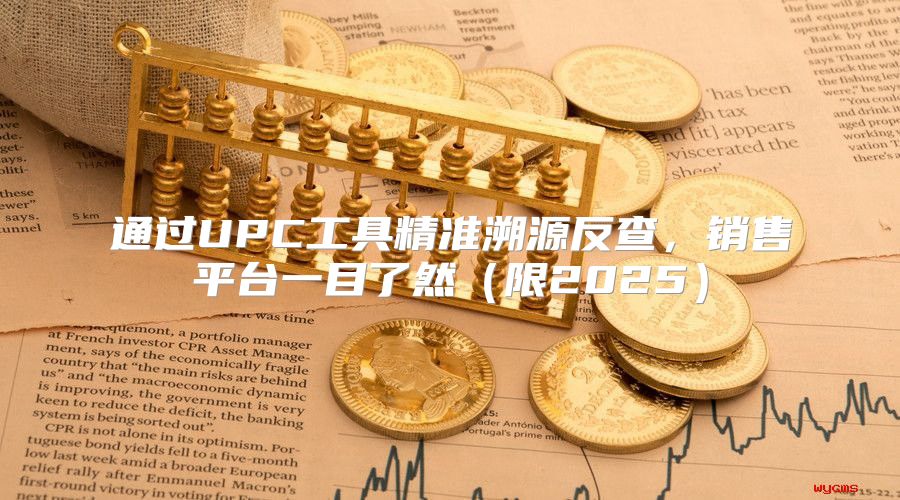 通过UPC工具精准溯源反查，销售平台一目了然限2025