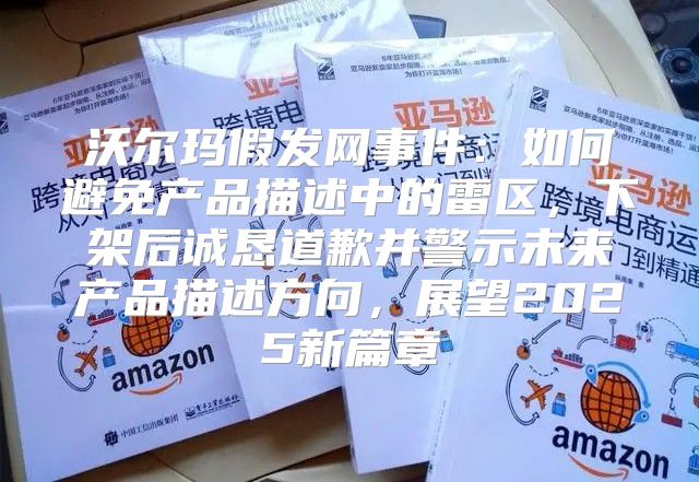 沃尔玛假发网事件：如何避免产品描述中的雷区，下架后诚恳道歉并警示未来产品描述方向，展望2025新篇章