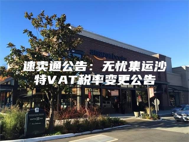 速卖通公告：无忧集运沙特VAT税率变更公告