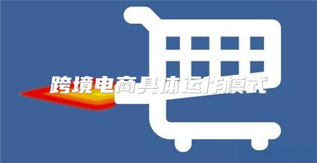 跨境电商具体运作模式