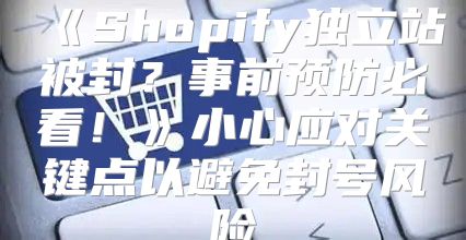Shopify独立站被封？事前预防必看！小心应对关键点以避免封号风险