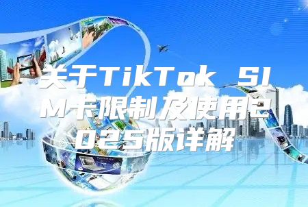 关于TikTok SIM卡限制及使用2025版详解